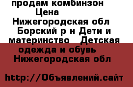 продам комбинзон . › Цена ­ 2 000 - Нижегородская обл., Борский р-н Дети и материнство » Детская одежда и обувь   . Нижегородская обл.